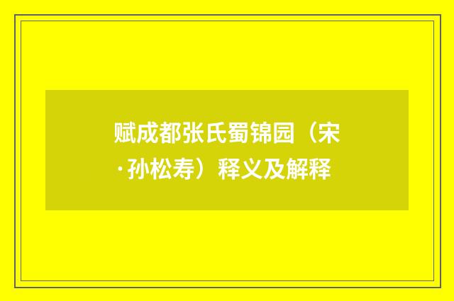 赋成都张氏蜀锦园（宋·孙松寿）释义及解释