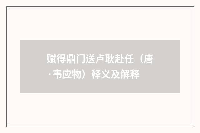 赋得鼎门送卢耿赴任（唐·韦应物）释义及解释