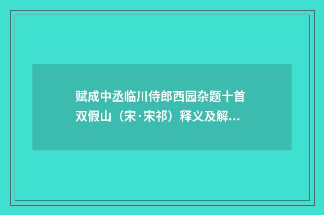 赋成中丞临川侍郎西园杂题十首 双假山（宋·宋祁）释义及解释