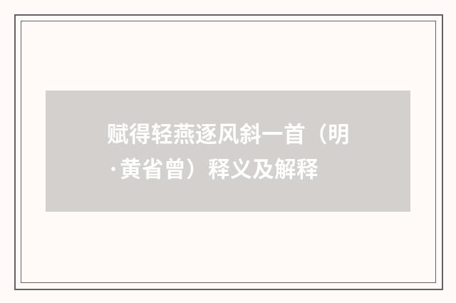 赋得轻燕逐风斜一首（明·黄省曾）释义及解释