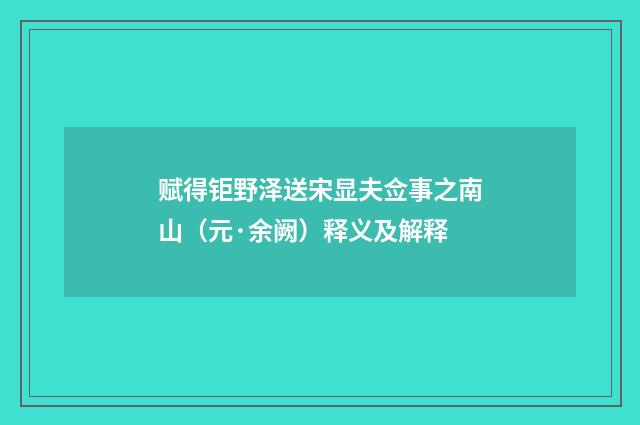 赋得钜野泽送宋显夫佥事之南山（元·余阙）释义及解释