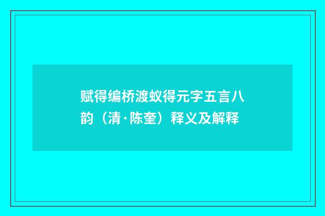 赋得编桥渡蚁得元字五言八韵（清·陈奎）释义及解释