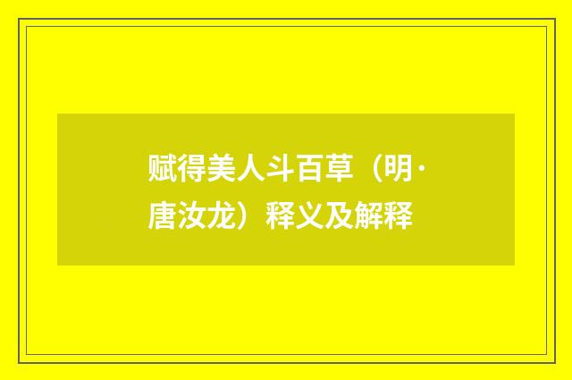 赋得美人斗百草（明·唐汝龙）释义及解释