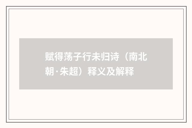 赋得荡子行未归诗（南北朝·朱超）释义及解释