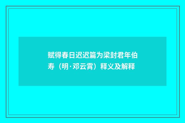赋得春日迟迟篇为梁封君年伯寿（明·邓云霄）释义及解释
