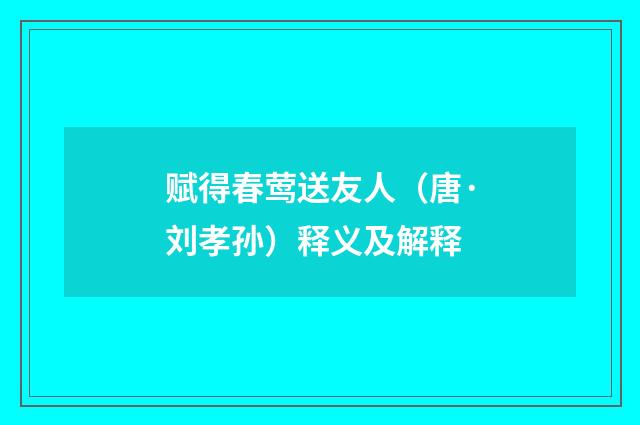 赋得春莺送友人（唐·刘孝孙）释义及解释