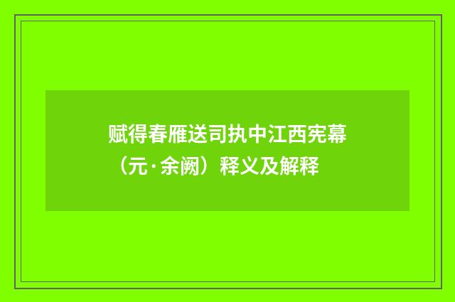 赋得春雁送司执中江西宪幕（元·余阙）释义及解释