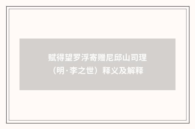 赋得望罗浮寄赠尼邱山司理（明·李之世）释义及解释