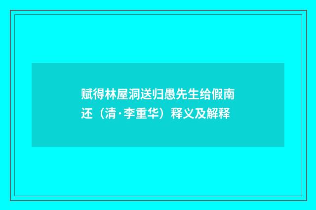 赋得林屋洞送归愚先生给假南还（清·李重华）释义及解释