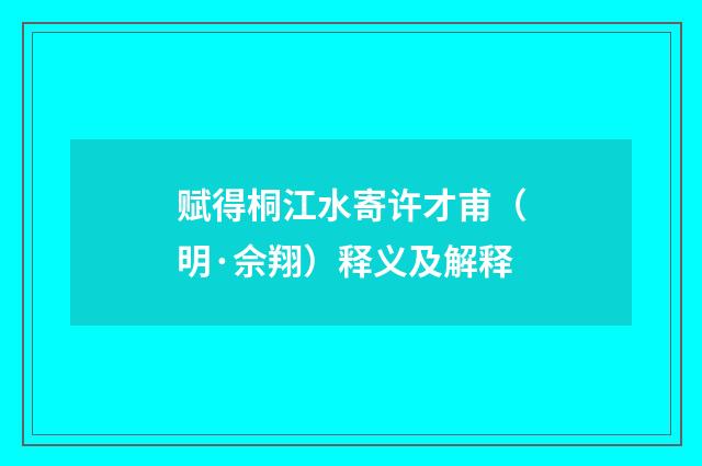 赋得桐江水寄许才甫（明·佘翔）释义及解释