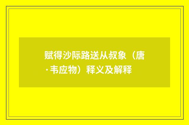 赋得沙际路送从叔象（唐·韦应物）释义及解释