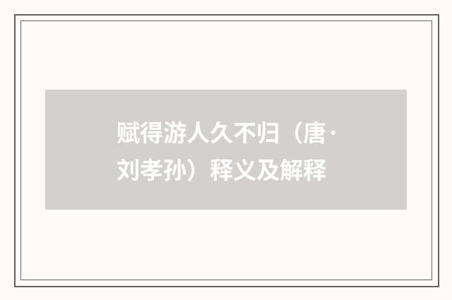 赋得游人久不归（唐·刘孝孙）释义及解释