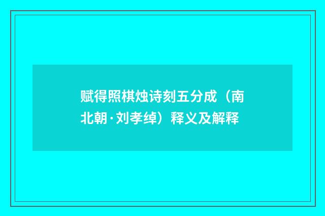 赋得照棋烛诗刻五分成（南北朝·刘孝绰）释义及解释