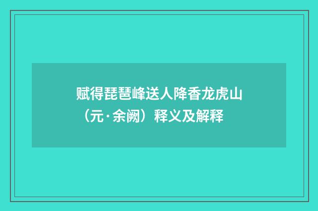 赋得琵琶峰送人降香龙虎山（元·余阙）释义及解释
