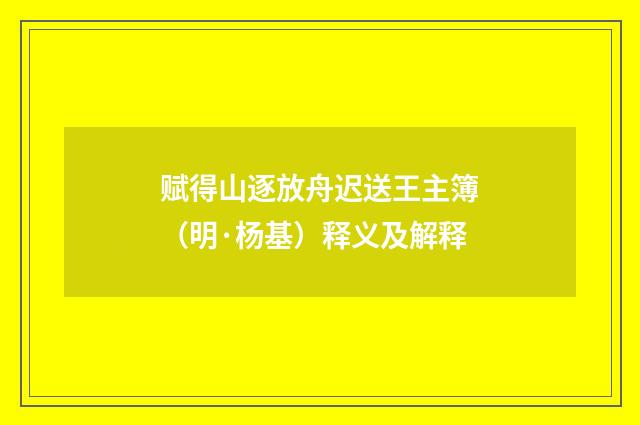 赋得山逐放舟迟送王主簿（明·杨基）释义及解释