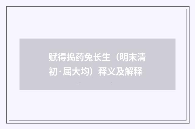 赋得捣药兔长生（明末清初·屈大均）释义及解释