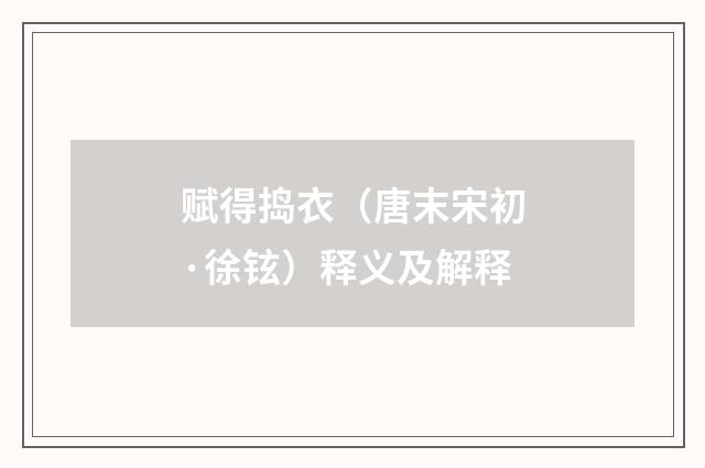 赋得捣衣（唐末宋初·徐铉）释义及解释