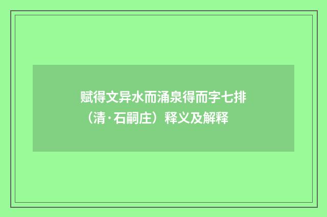赋得文异水而涌泉得而字七排（清·石嗣庄）释义及解释