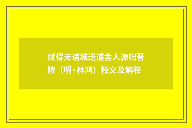 赋得无诸城送浦舍人源归晋陵（明·林鸿）释义及解释