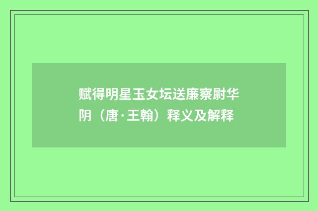 赋得明星玉女坛送廉察尉华阴（唐·王翰）释义及解释