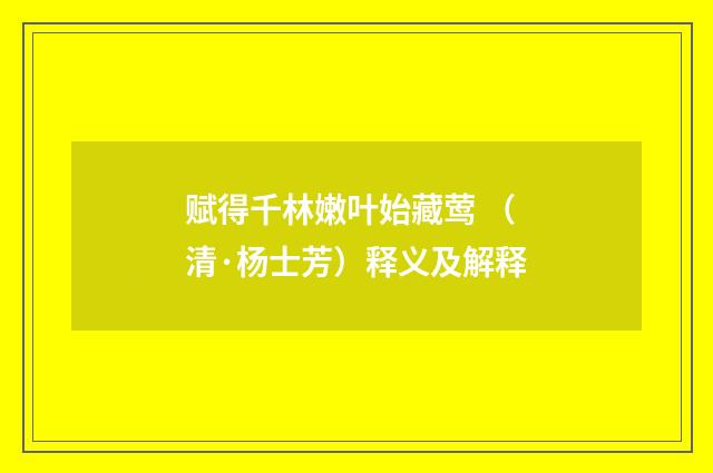 赋得千林嫩叶始藏莺 （清·杨士芳）释义及解释