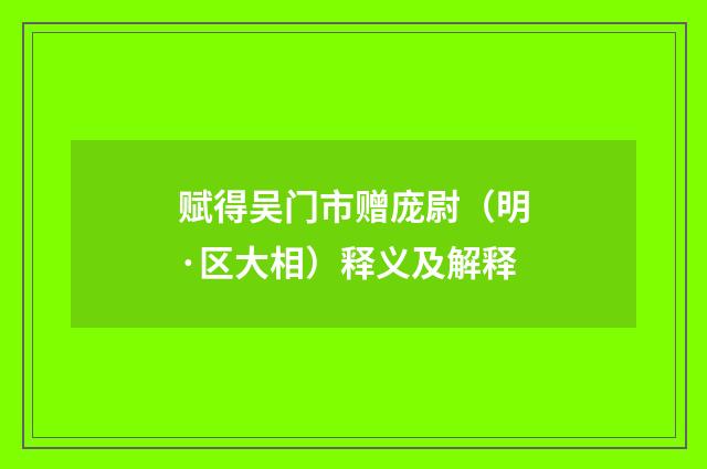 赋得吴门市赠庞尉（明·区大相）释义及解释