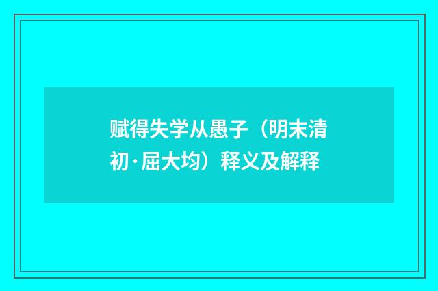 赋得失学从愚子（明末清初·屈大均）释义及解释