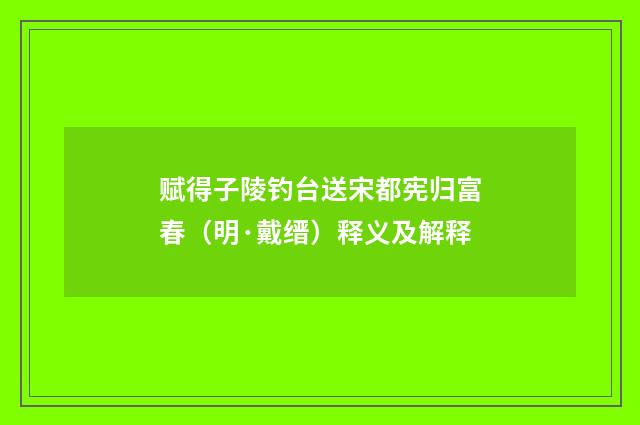 赋得子陵钓台送宋都宪归富春（明·戴缙）释义及解释