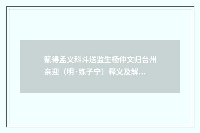 赋得孟义科斗送监生杨仲文归台州亲迎（明·练子宁）释义及解释