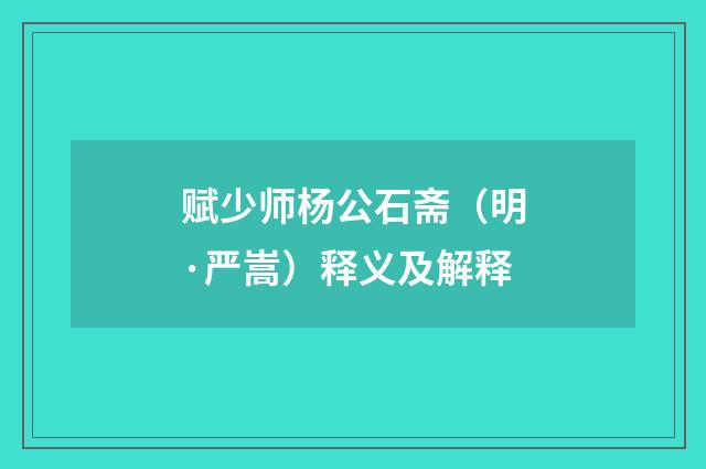 赋少师杨公石斋（明·严嵩）释义及解释