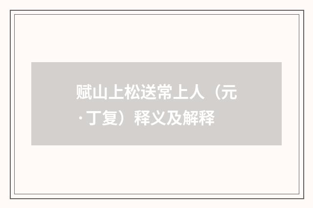 赋山上松送常上人（元·丁复）释义及解释