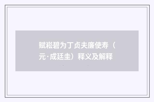 赋崧碧为丁贞夫廉使寿（元·成廷圭）释义及解释