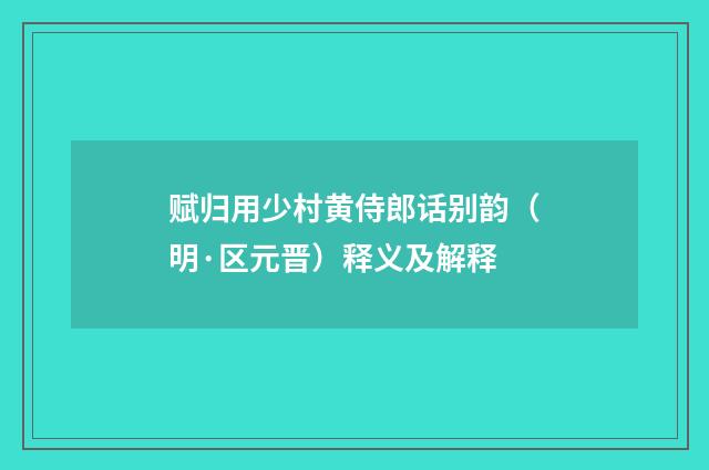 赋归用少村黄侍郎话别韵（明·区元晋）释义及解释