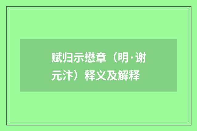 赋归示懋章（明·谢元汴）释义及解释