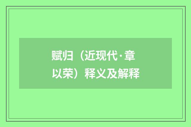 赋归（近现代·章以荣）释义及解释