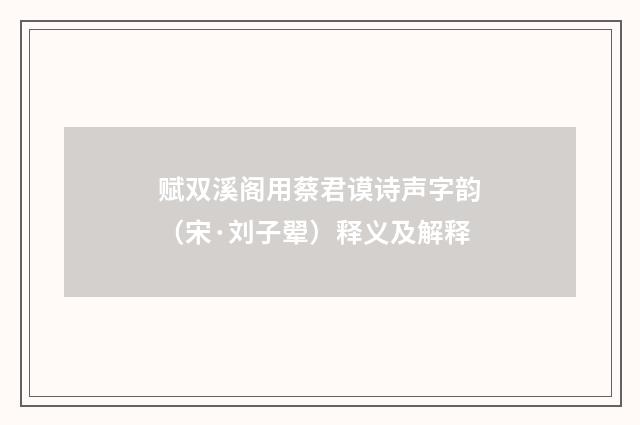 赋双溪阁用蔡君谟诗声字韵（宋·刘子翚）释义及解释