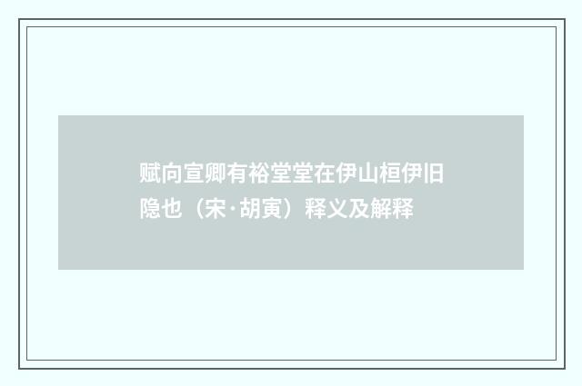 赋向宣卿有裕堂堂在伊山桓伊旧隐也（宋·胡寅）释义及解释