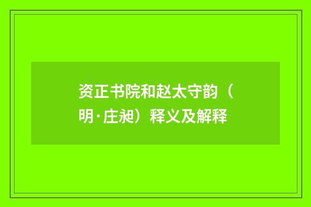 资正书院和赵太守韵（明·庄昶）释义及解释