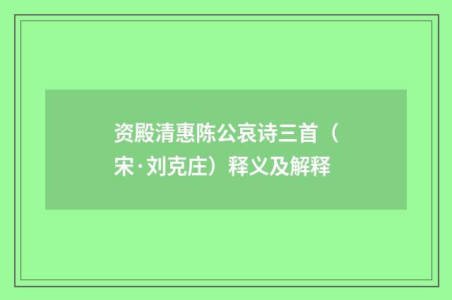资殿清惠陈公哀诗三首（宋·刘克庄）释义及解释