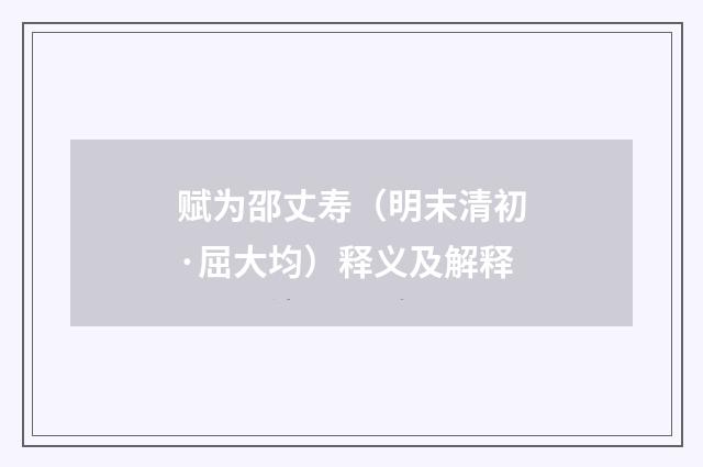 赋为邵丈寿（明末清初·屈大均）释义及解释