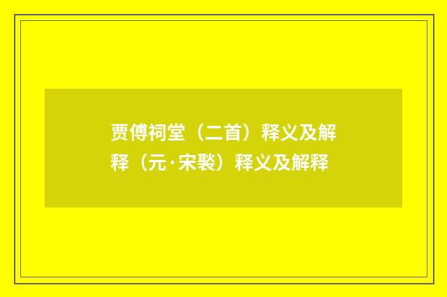 贾傅祠堂（二首）释义及解释（元·宋褧）释义及解释