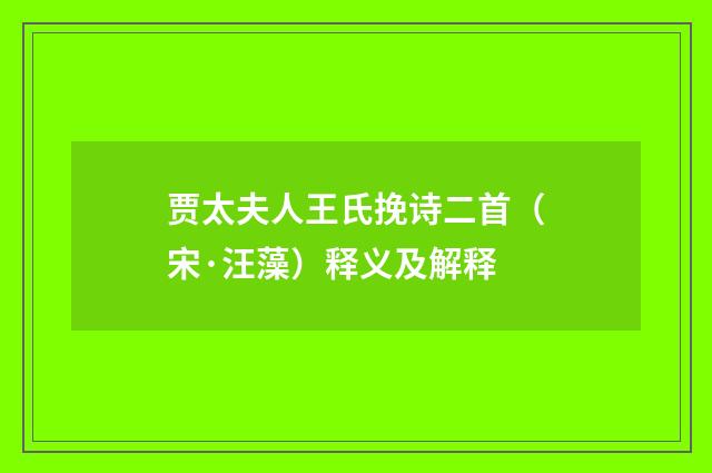 贾太夫人王氏挽诗二首（宋·汪藻）释义及解释