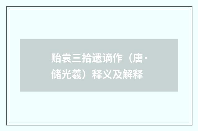 贻袁三拾遗谪作（唐·储光羲）释义及解释