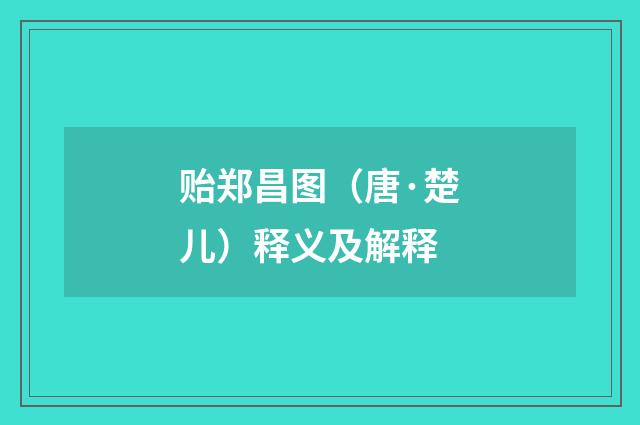 贻郑昌图（唐·楚儿）释义及解释