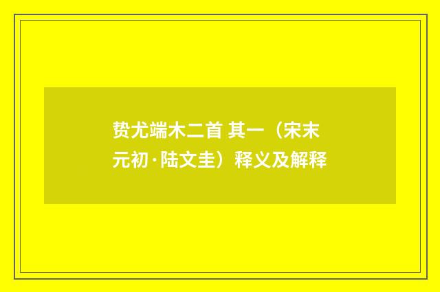 贽尤端木二首 其一（宋末元初·陆文圭）释义及解释