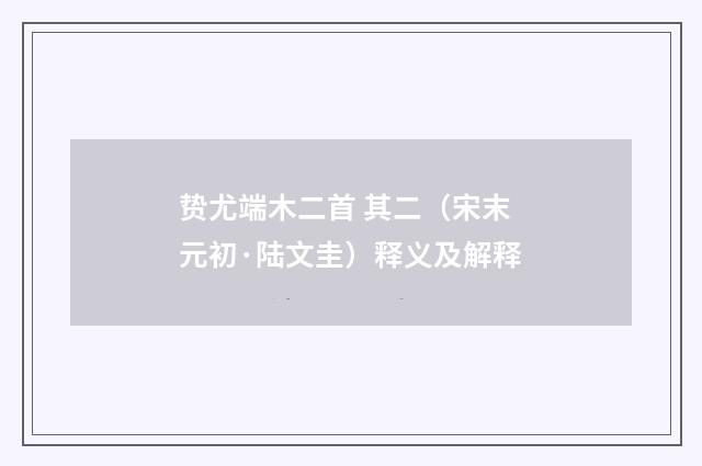 贽尤端木二首 其二（宋末元初·陆文圭）释义及解释