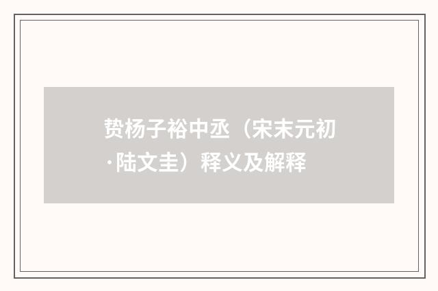 贽杨子裕中丞（宋末元初·陆文圭）释义及解释