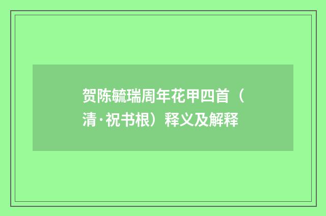 贺陈毓瑞周年花甲四首（清·祝书根）释义及解释