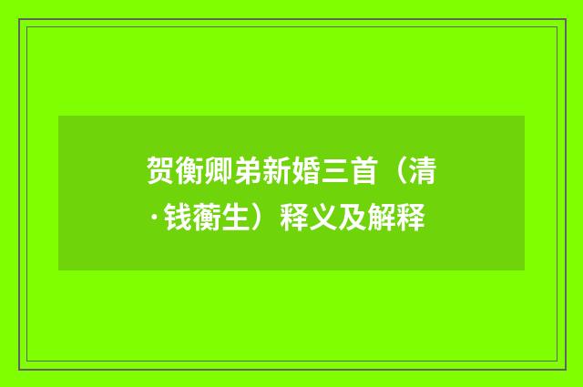 贺衡卿弟新婚三首（清·钱蘅生）释义及解释