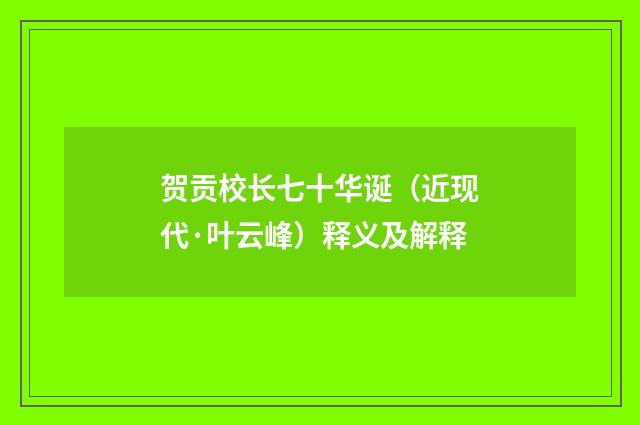 贺贡校长七十华诞（近现代·叶云峰）释义及解释